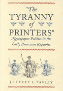 "The Tyranny of Printers": Newspaper Politics in the Early American Republic